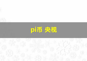 pi币 央视